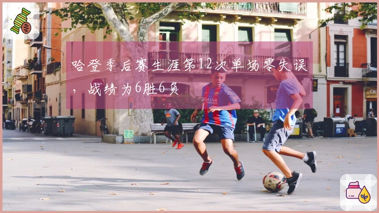 哈登季后赛生涯第12次单场零失误，战绩为6胜6负