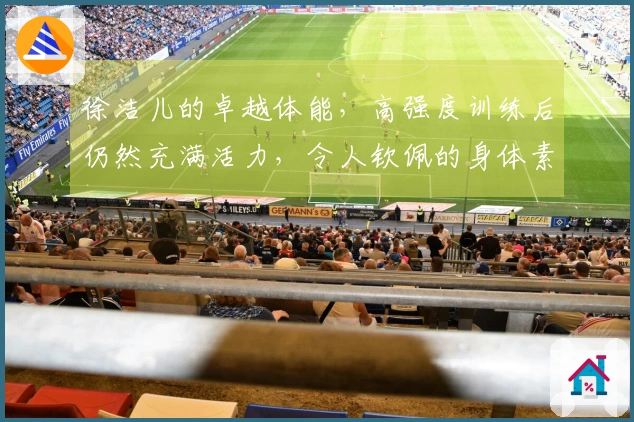 徐洁儿的卓越体能，高强度训练后仍然充满活力，令人钦佩的身体素质